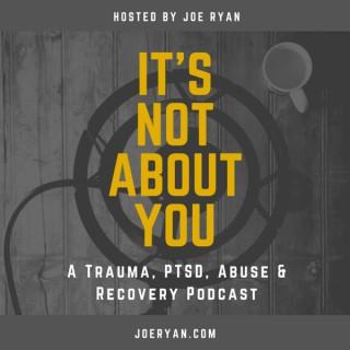 It's Not About You - Trauma, PTSD, Abuse & Recovery - Joe Ryan
