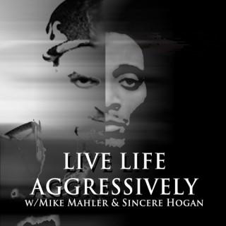 Live Life Aggressively Podcast w/Mike Mahler & Sincere Hogan