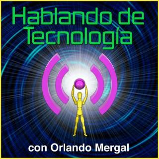 Hablando de Tecnología con Orlando Mergal | Podcast En Español | Discusión inteligente sobre computadoras, Internet, telé