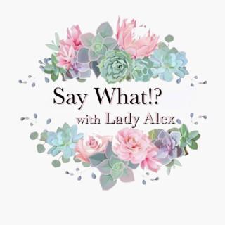 Say What!? with Lady Alex
