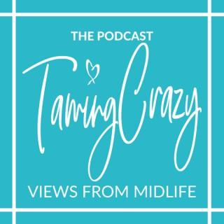The Taming Crazy Podcast: Views from Midlife!
