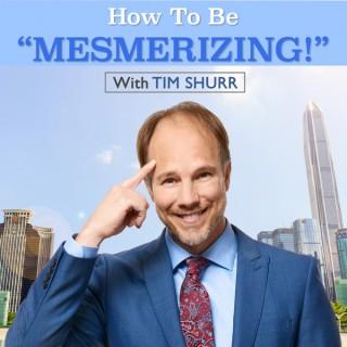 How To Be Mesmerizing With Tim Shurr!