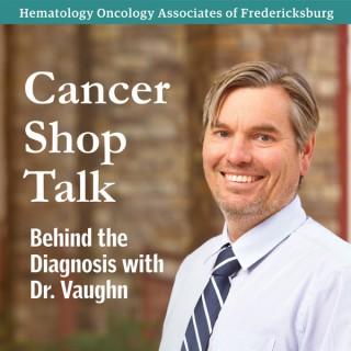 Cancer Shop Talk: Behind the Diagnosis with Dr. Vaughn