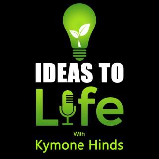 Ideas to Life with Kymone Hinds