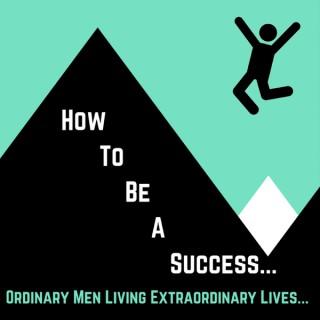 How To Be a Success: Ordinary Men Living Extraordinary Lives...
