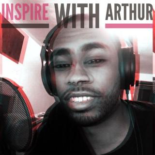 Inspire With Arthur Podcast: Challenging Your Fear | Building Your Passion | Creating Your Freedom