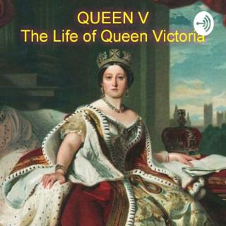 Queen V: The Life of Queen Victoria