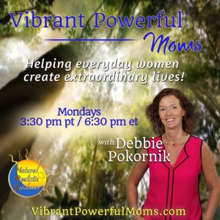 Vibrant Powerful Moms with Debbie Pokornik