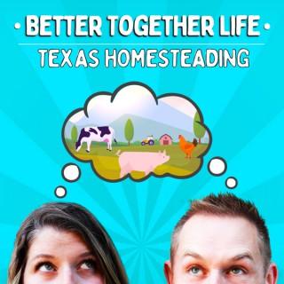 Better Together Life-Texas Homesteading