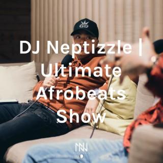 DJ Neptizzle | Ultimate Afrobeats Show