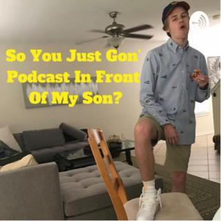 So You Just Gon’ Podcast In Front Of My Son?