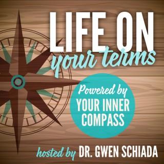 Life On Your Terms ~ Powered By Your Inner Compass Hosted by Dr. Gwen Schiada
