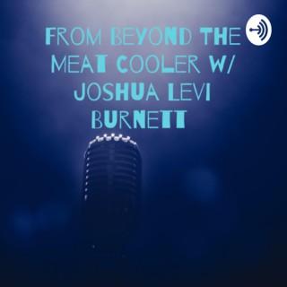 From Beyond The Meat Cooler w/ Joshua Levi Burnett