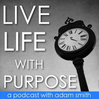 Live Life With Purpose with Adam Smith