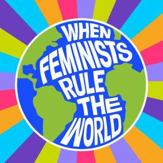 When Feminists Rule the World
