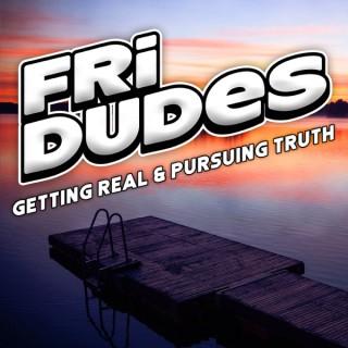 FriDudes - Getting Real.  Pursuing Truth.