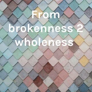 From brokenness 2 wholeness