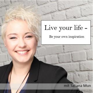 Live your life - Be your own inspiration