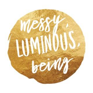 Messy, Luminous, Being Podcast