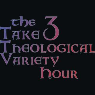 The Take 3 Theological Variety Hour