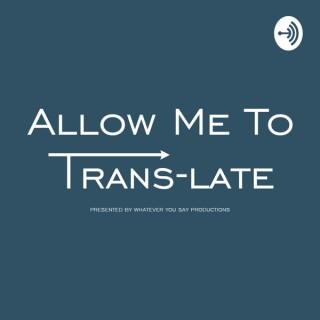 Allow Me To Trans-Late