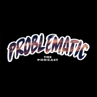 Problematic The Podcast