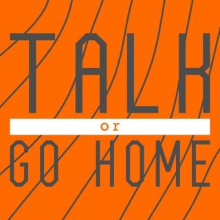 Talk or Go Home