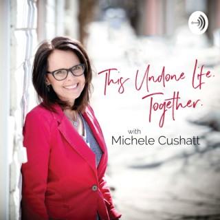 This Undone Life Together with Michele Cushatt