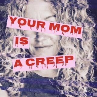 Your Mom is a Creep