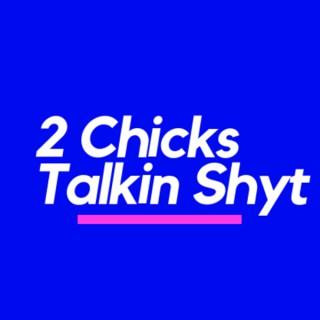 2 Chicks Talkin Shyt