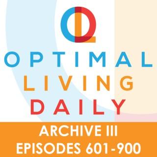 Optimal Living Daily - ARCHIVE 3 - Episodes 601-900 ONLY