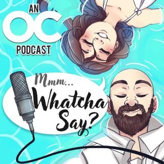 Mmm... Whatcha Say | An OC Podcast