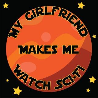 My Girlfriend Makes Me Watch Sci-Fi