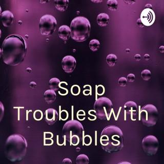 Soap Troubles With Bubbles