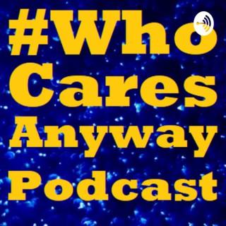 #WhoCaresAnyway Podcast