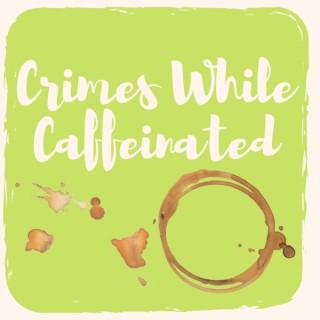 Crimes While Caffeinated
