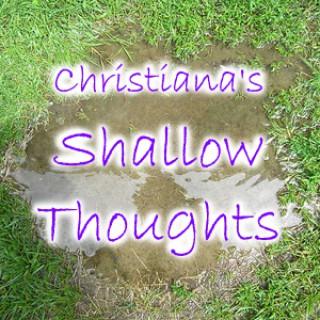 Christiana's Shallow Thoughts