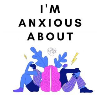 I'm Anxious About - A Humorous Podcast About Anxiety