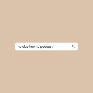 No Clue How to Podcast