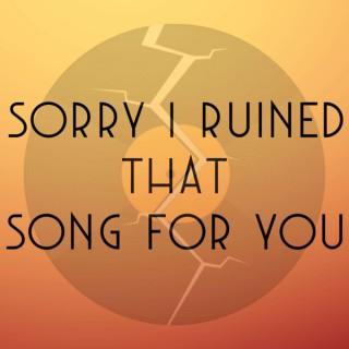 Sorry I Ruined That Song for You