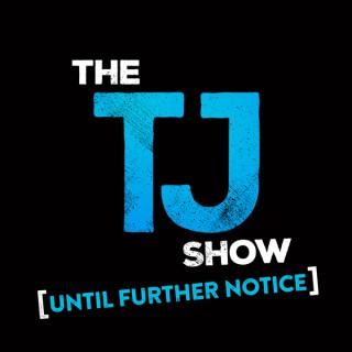 The TJ Show: Until Further Notice