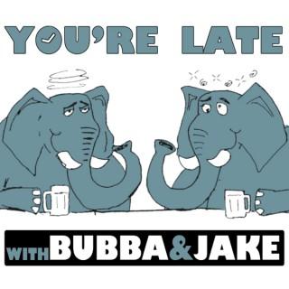 You're Late w/ Bubba and Jake