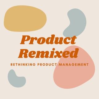 Product Remixed: Rethinking Product Management