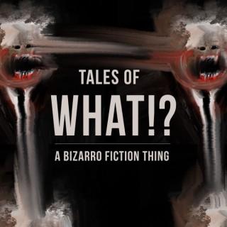 Tales of What!? - A Bizarro Fiction Thing