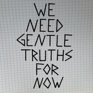 We Need Gentle Truths for Now