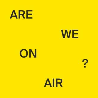 ARE WE ON AIR?