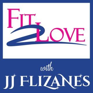 Fit 2 Love Podcast with JJ Flizanes