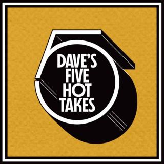 Dave's 5 Hot Takes