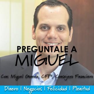 Pregúntale a Miguel: Resuelve tus dudas de dinero y negocios para vivir feliz