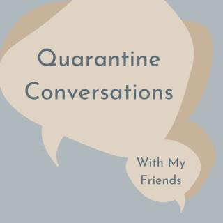 Quarantine Conversations With My Friends